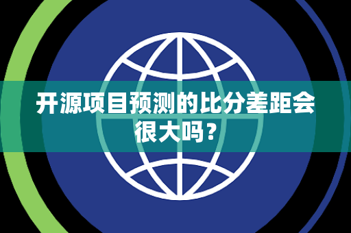 开源项目预测的比分差距会很大吗？