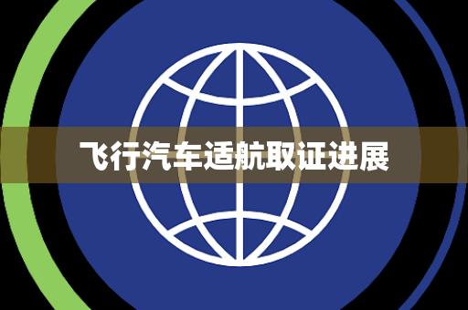 飞行汽车适航取证进展