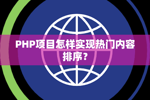 PHP项目怎样实现热门内容排序？