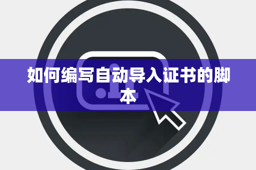 如何编写自动导入证书的脚本