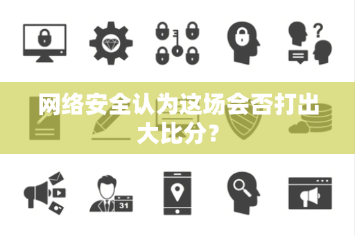 网络安全认为这场会否打出大比分？
