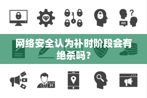 网络安全认为补时阶段会有绝杀吗？