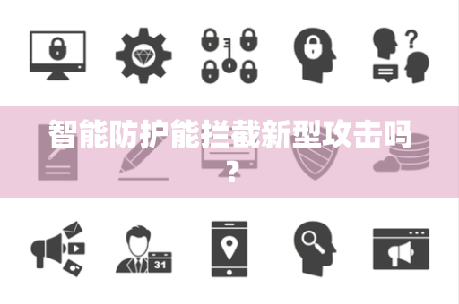 智能防护能拦截新型攻击吗？