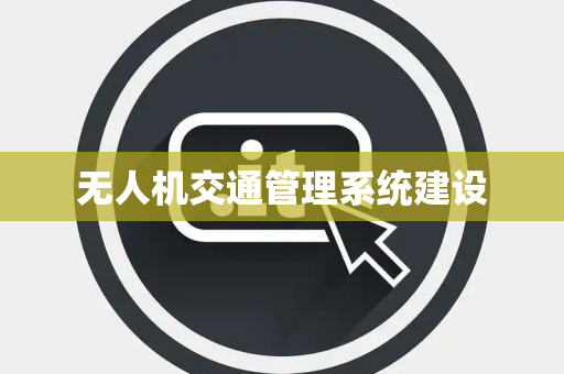无人机交通管理系统建设