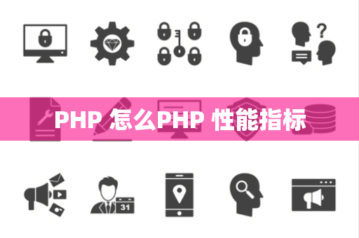 PHP 怎么PHP 性能指标