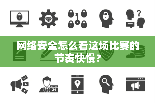 网络安全怎么看这场比赛的节奏快慢？