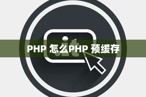 PHP 怎么PHP 预缓存