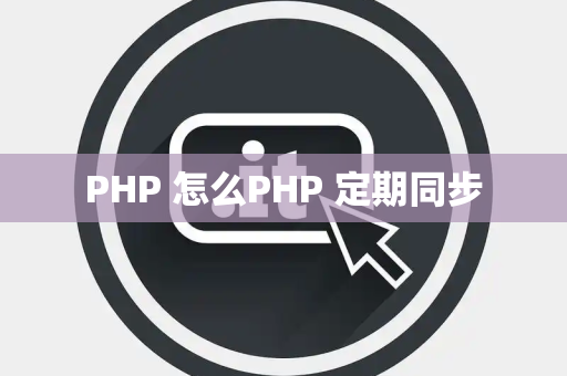 PHP 怎么PHP 定期同步
