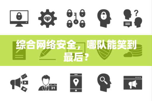 综合网络安全，哪队能笑到最后？