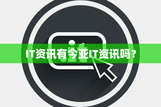 IT资讯有今亚IT资讯吗? IT资讯有今亚IT资讯吗?