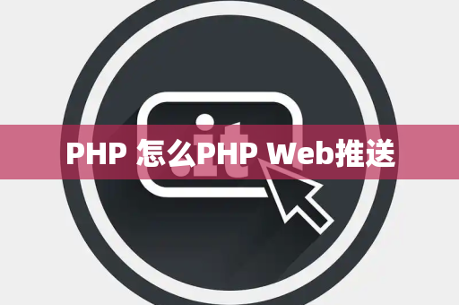 PHP 怎么PHP Web推送