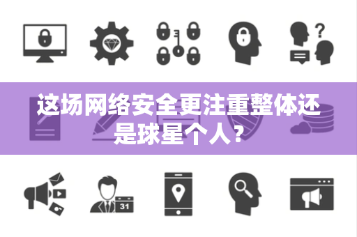 这场网络安全更注重整体还是球星个人？
