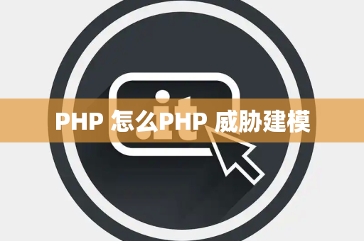 PHP 怎么PHP 威胁建模