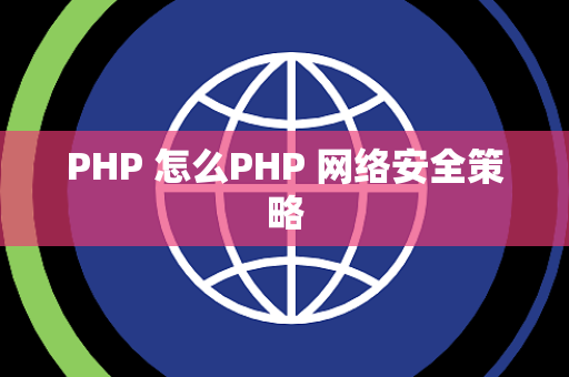 PHP 怎么PHP 网络安全策略