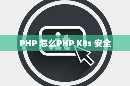 PHP 怎么PHP K8s 安全