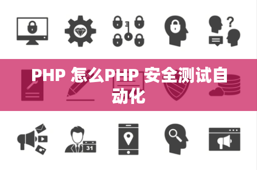 PHP 怎么PHP 安全测试自动化