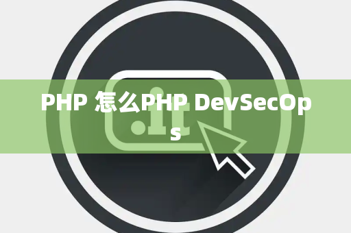 PHP 怎么PHP DevSecOps