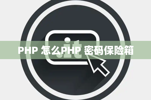 PHP 怎么PHP 密码保险箱
