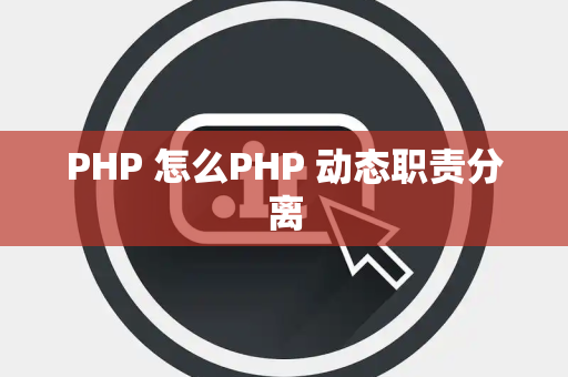 PHP 怎么PHP 动态职责分离