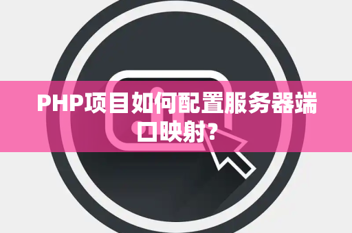 PHP项目如何配置服务器端口映射？