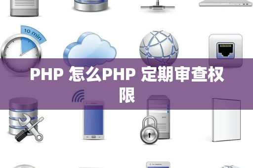 PHP 怎么PHP 定期审查权限