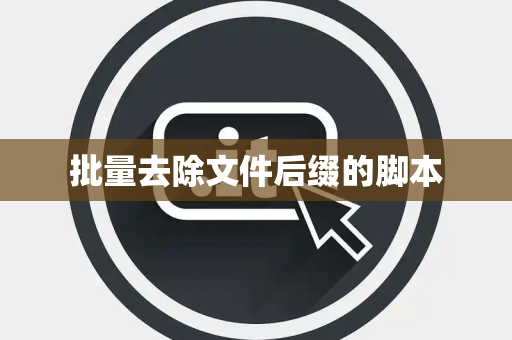 批量去除文件后缀的脚本