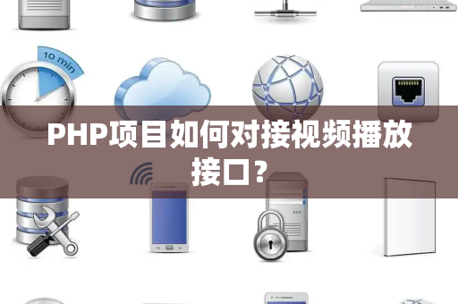 PHP项目如何对接视频播放接口？