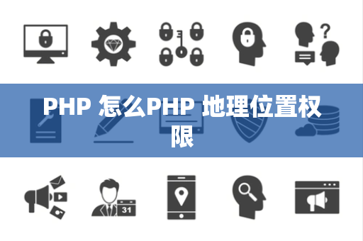 PHP 怎么PHP 地理位置权限