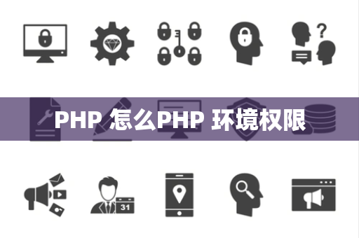PHP 怎么PHP 环境权限