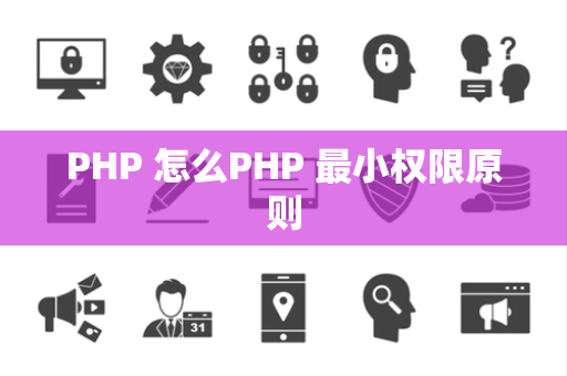 PHP 怎么PHP 最小权限原则