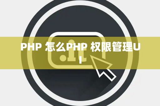 PHP 怎么PHP 权限管理UI