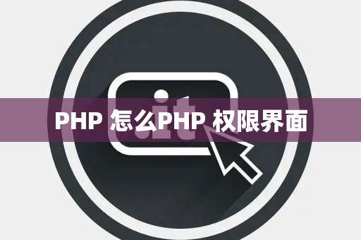 PHP 怎么PHP 权限界面