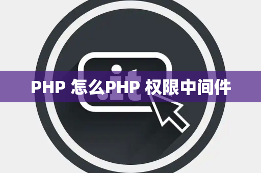 PHP 怎么PHP 权限中间件