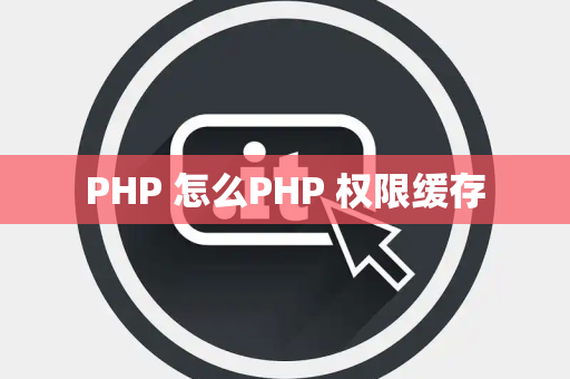 PHP 怎么PHP 权限缓存