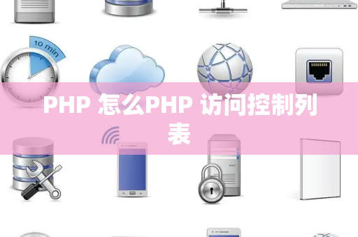 PHP 怎么PHP 访问控制列表