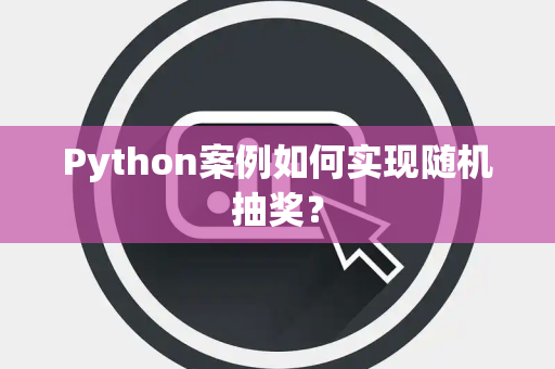 Python案例如何实现随机抽奖? Python案例如何实现随机抽奖?