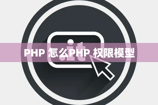 PHP 怎么PHP 权限模型