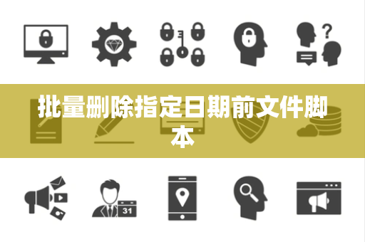批量删除指定日期前文件脚本