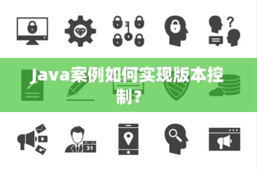 Java案例如何实现版本控制？