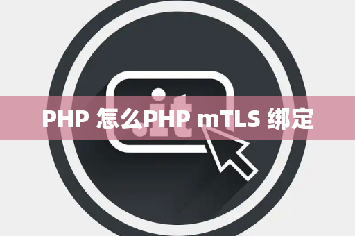 PHP 怎么PHP mTLS 绑定