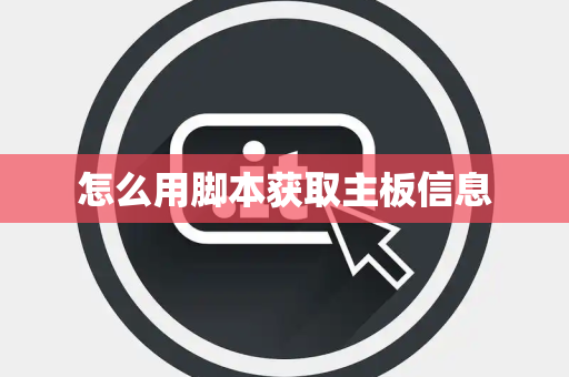 怎么用脚本获取主板信息