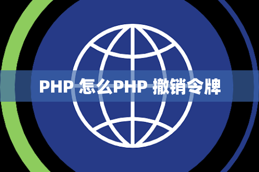 PHP 怎么PHP 撤销令牌