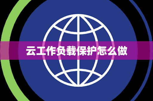 云工作负载保护怎么做