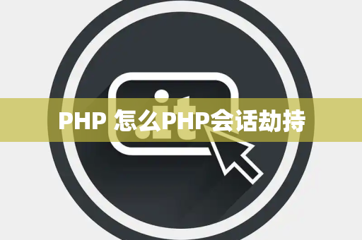 PHP 怎么PHP会话劫持