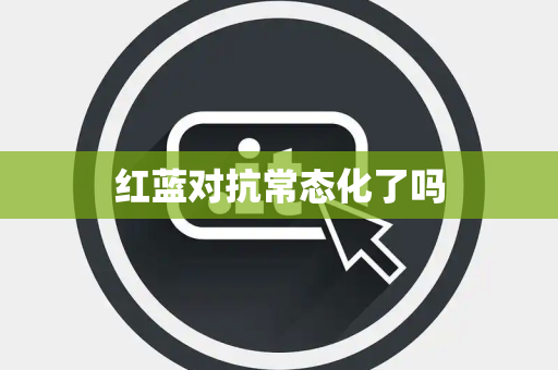 红蓝对抗常态化了吗