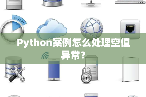 Python案例怎么处理空值异常？