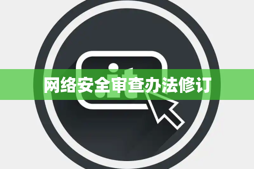 网络安全审查办法修订