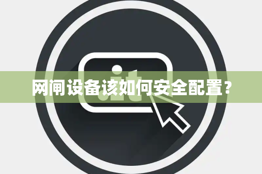 网闸设备该如何安全配置？