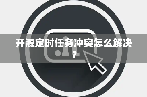 开源定时任务冲突怎么解决？