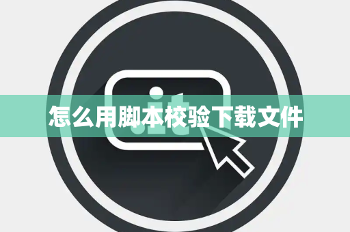 怎么用脚本校验下载文件
